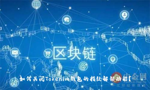 如何关闭Tokenim钱包的指纹解锁功能？